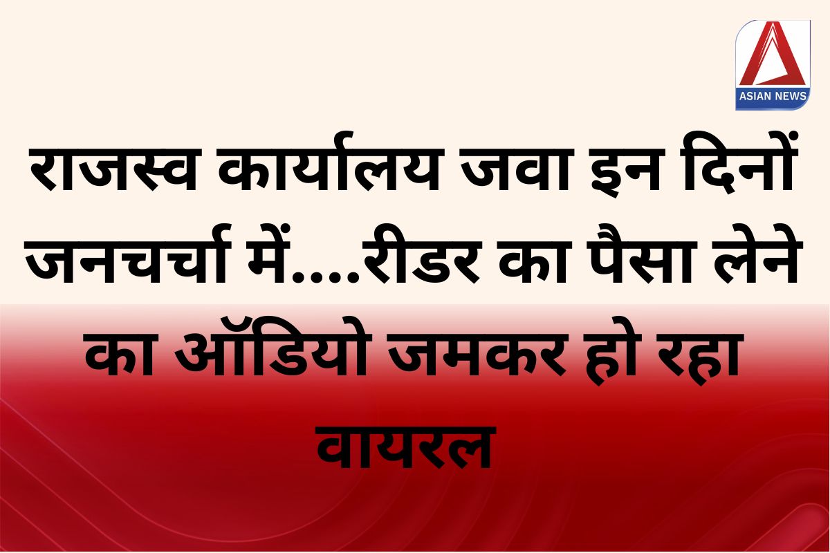 MP News : राजस्व कार्यालय जवा इन दिनों जनचर्चा में….रीडर का पैसा लेने का ऑडियो जमकर हो रहा वायरल