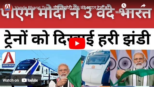 Vande Bharat Train : 3 वंदे भारत ट्रेन को पीएम मोदी ने दिखाई आज हरी झंडी...देखें वीडियो