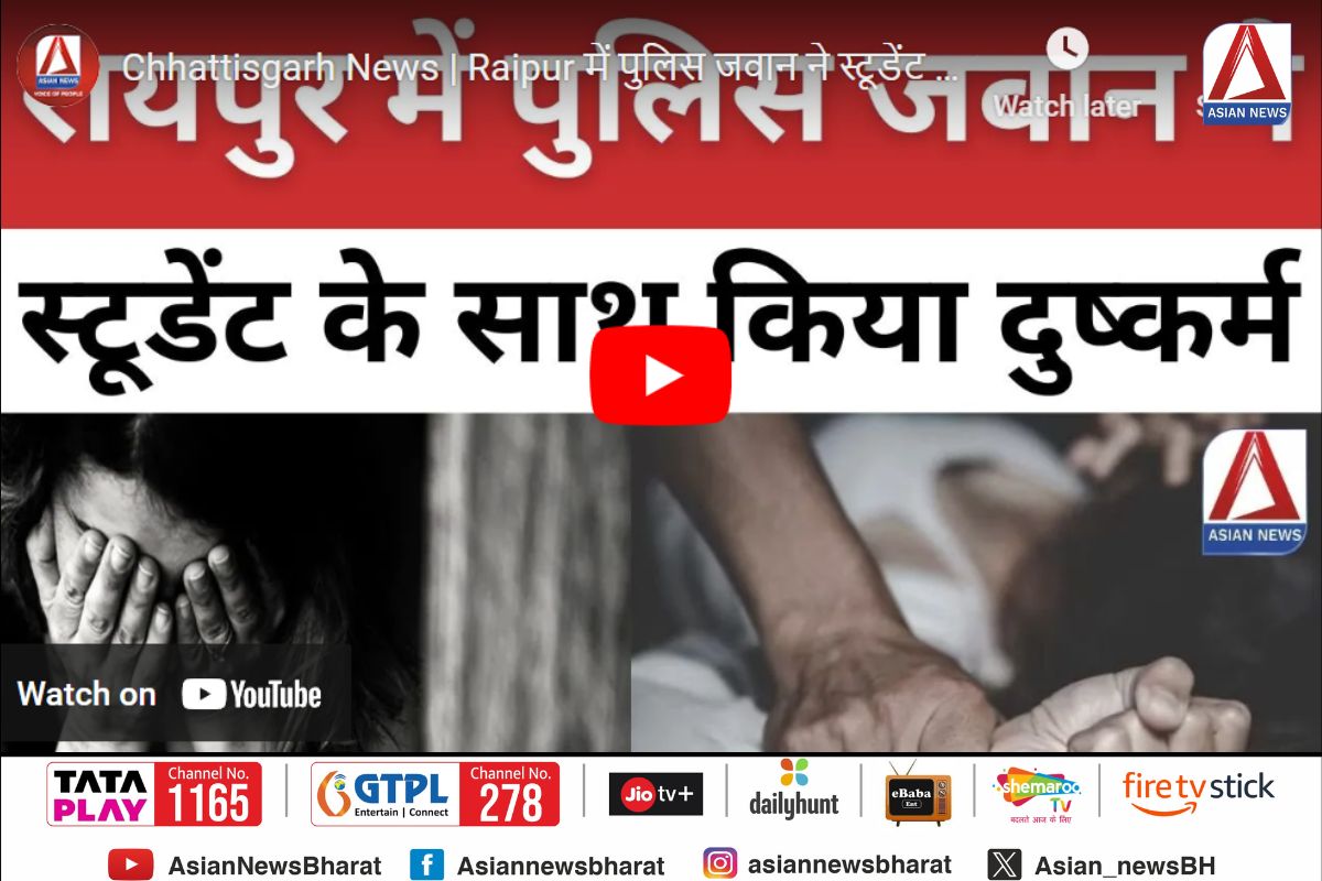 Chhattisgarh Crime News : पुलिस जवान ने स्टूडेंट के साथ किया दुष्कर्म…..