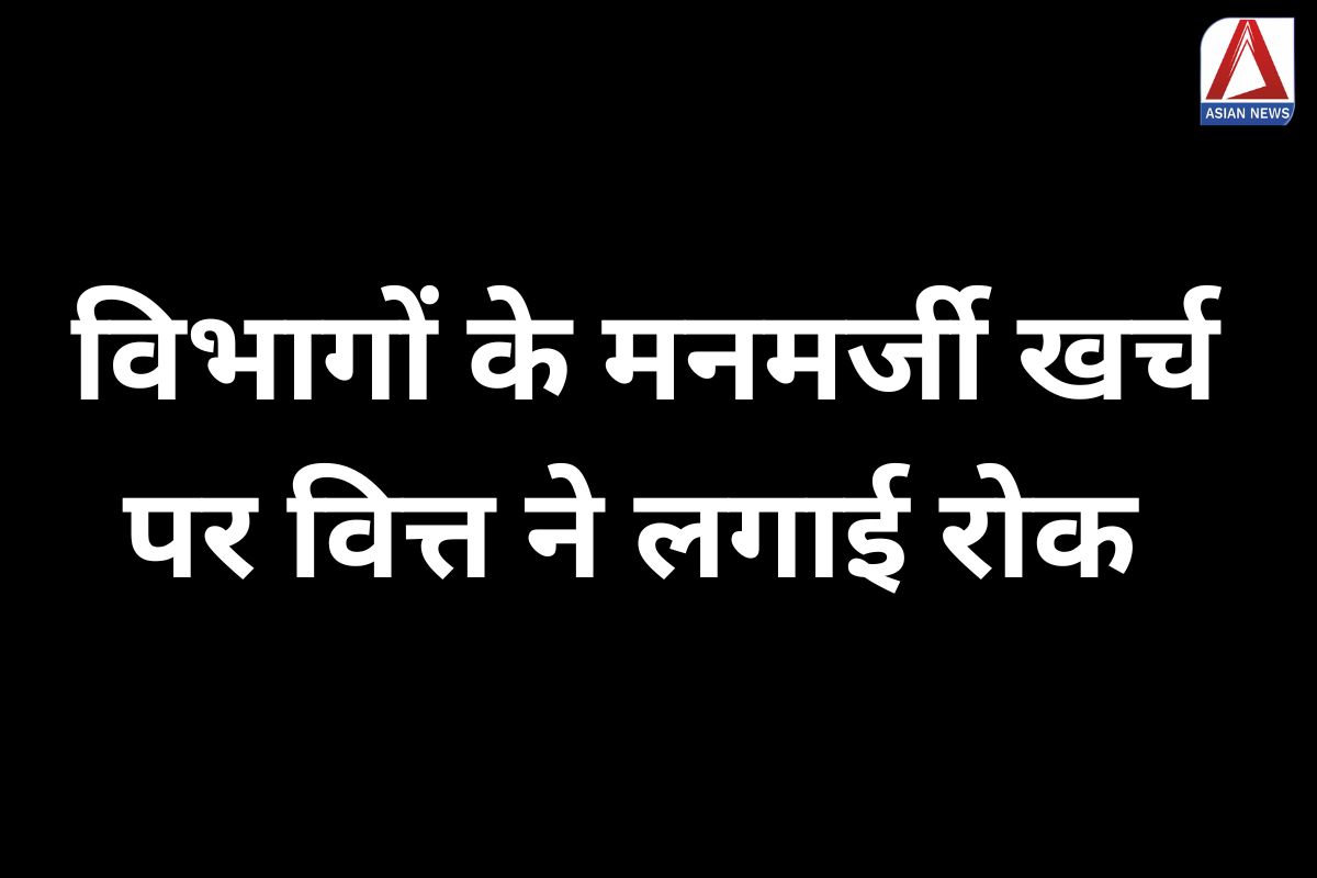 MP News : विभागों के मनमर्जी खर्च पर वित्त ने लगाई रोक….