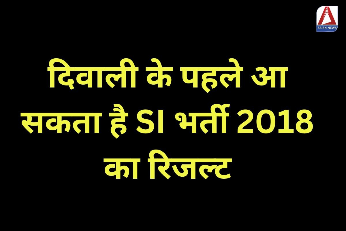 SI Recruitment Result 2018 : दिवाली के पहले आ सकता है SI भर्ती 2018 का रिजल्ट....