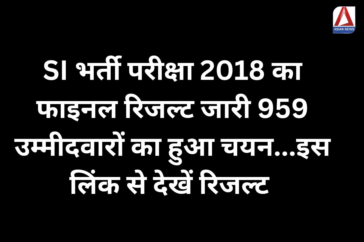 CG SI Bharti 2018 Result Out : SI भर्ती परीक्षा 2018 का फाइनल रिजल्ट जारी, 959 उम्मीदवारों का हुआ चयन...इस लिंक से देखें रिजल्ट