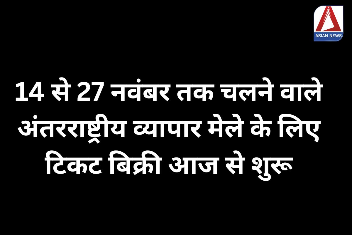 International Trade : 14 से 27 नवंबर तक चलने वाले अंतरराष्ट्रीय व्यापार मेले के लिए टिकट बिक्री आज से शुरू