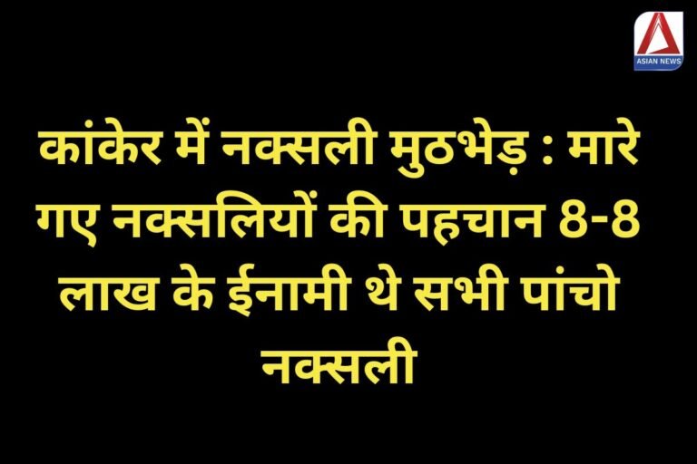 Kanker Breaking कांकेर में नक्सली मुठभेड़ मारे गए नक्सलियों की पहचान, 8-8 लाख के ईनामी थे सभी पांचो नक्सली
