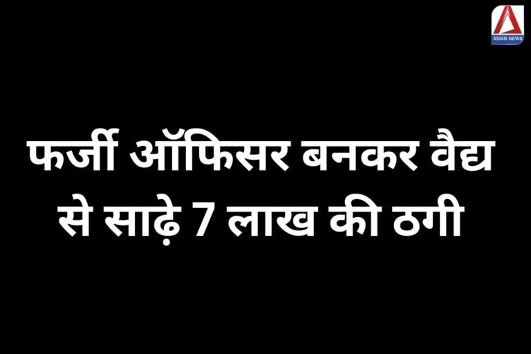 Mahasamund Chhattisgarh फर्जी ऑफिसर बनकर वैद्य से साढ़े 7 लाख की ठगी...
