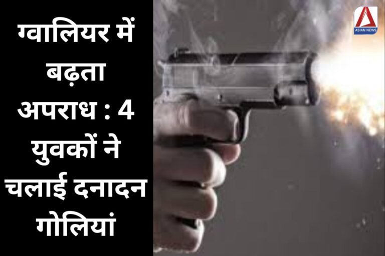 ग्वालियर में बढ़ता अपराध 4 युवकों ने चलाई दनादन गोलियां...देखें वीडियो