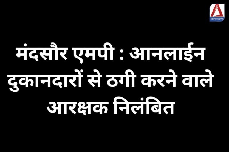 मंदसौर एमपी आनलाईन दुकानदारों से ठगी करने वाले आरक्षक निलंबित