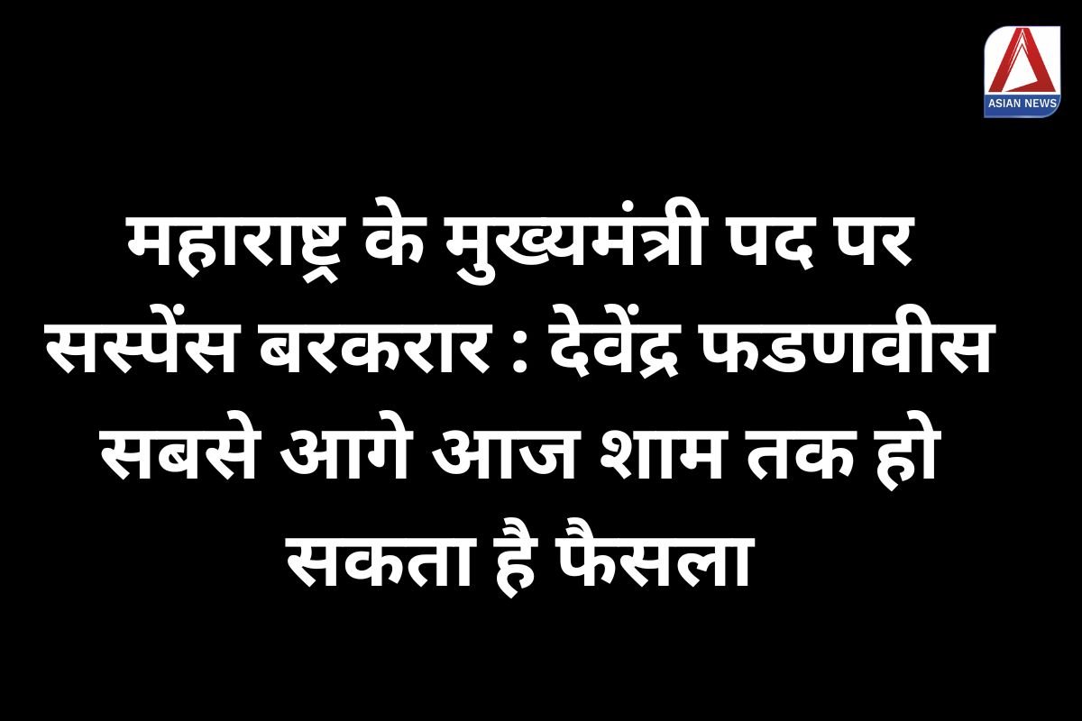 महाराष्ट्र के मुख्यमंत्री पद पर सस्पेंस बरकरार