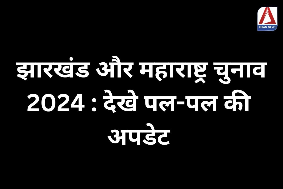 महाराष्ट्र विधानसभा चुनाव 2024 झारखंड और महाराष्ट्र चुनाव 2024 देखे पल-पल की अपडेट....