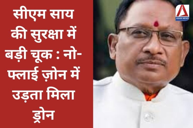 सीएम साय की सुरक्षा में बड़ी चूक नो-फ्लाई ज़ोन में उड़ता मिला ड्रोन...पढ़े पूरी खबर