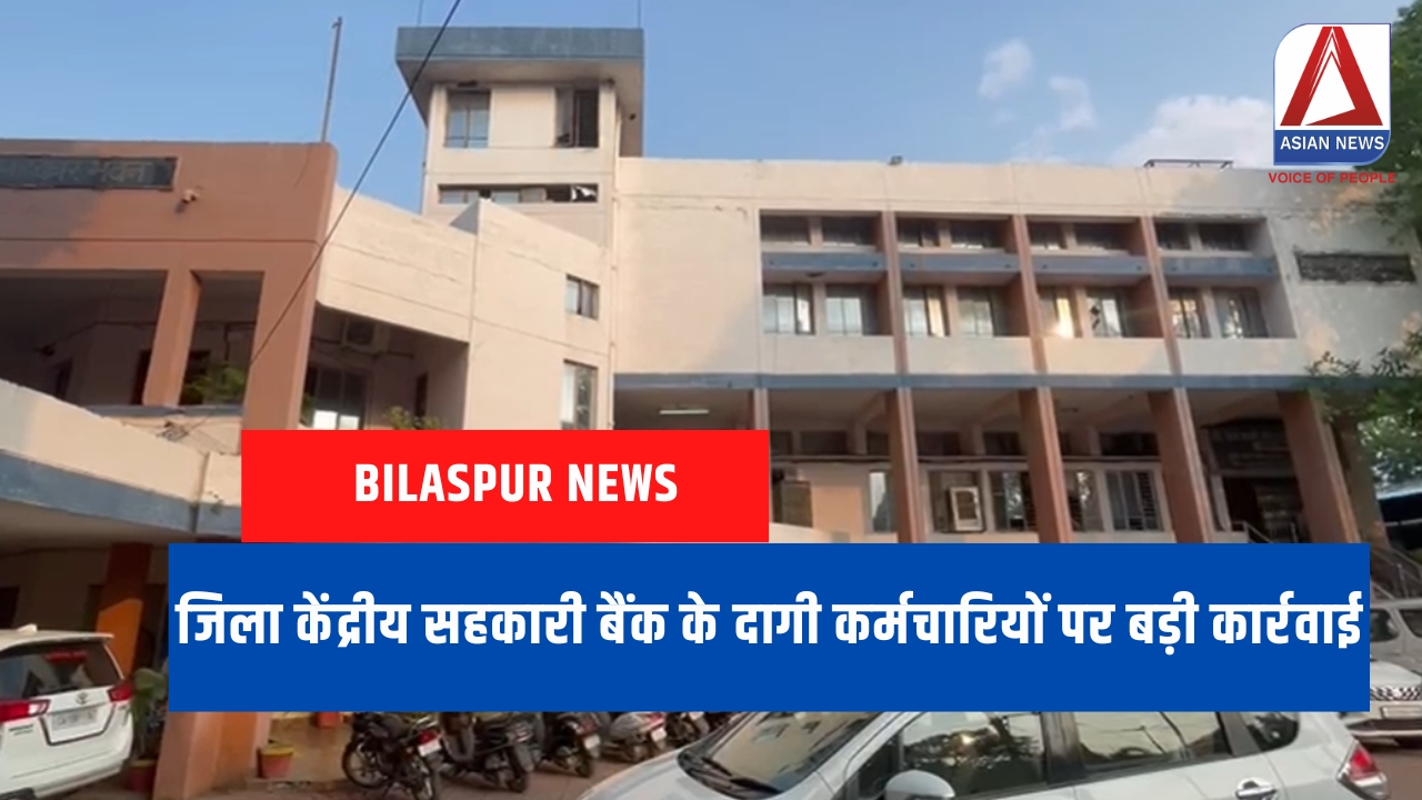 Bilaspur News जिला केंद्रीय सहकारी बैंक के दागी कर्मचारियों पर बड़ी कार्रवाई....