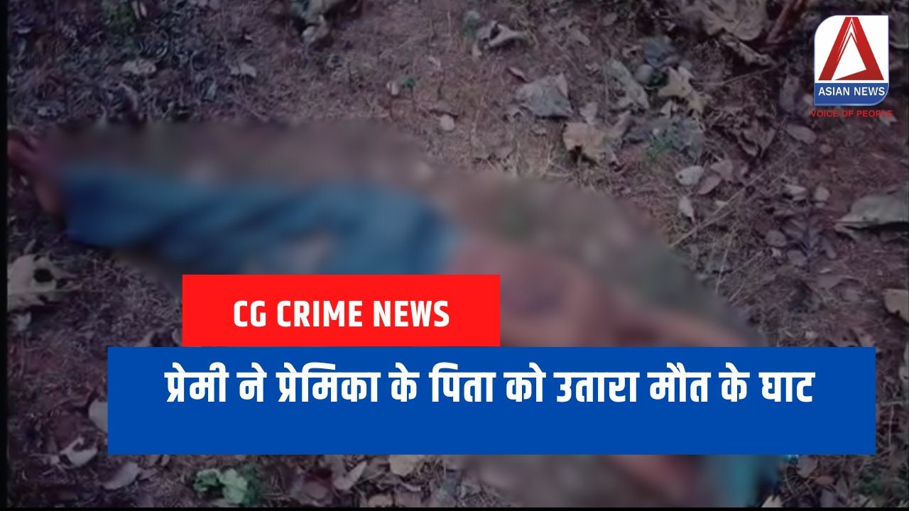 CG Crime News प्रेमी ने प्रेमिका के पिता को उतारा मौत के घाट....