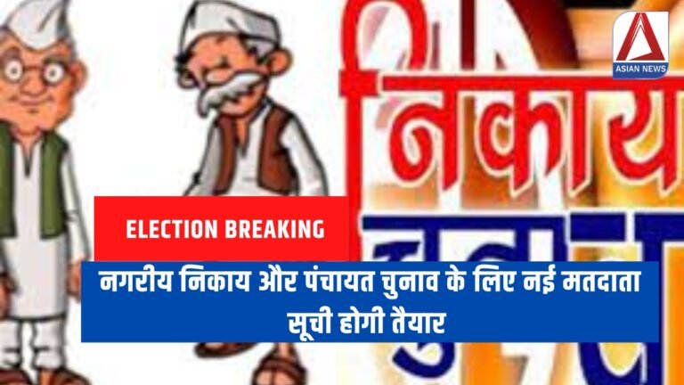 Election Breaking नगरीय निकाय और पंचायत चुनाव के लिए नई मतदाता सूची होगी तैयार