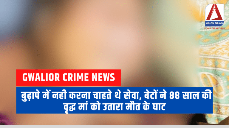 Gwalior Crime News बुढ़ापे में नही करना चाहते थे सेवा, बेटों ने 88 साल की वृद्ध मां को उतारा मौत के घाट....