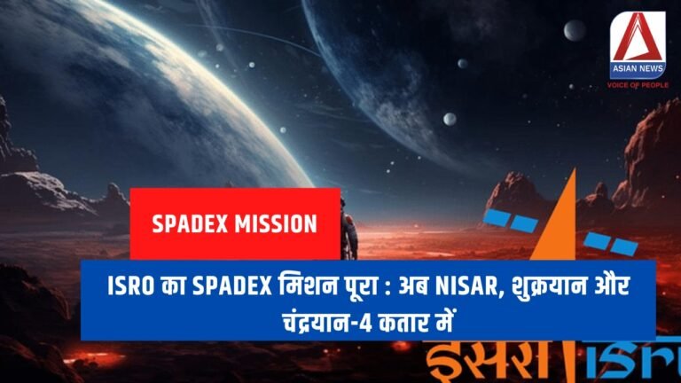ISRO का Spadex मिशन पूरा : अब NISAR, शुक्रयान और चंद्रयान-4 कतार में