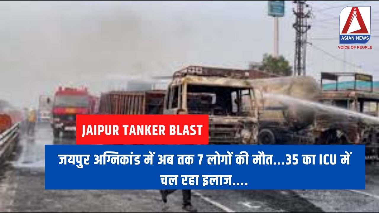 Jaipur Tanker Blast जयपुर अग्निकांड में अब तक 7 लोगों की मौत...35 का ICU में चल रहा इलाज....