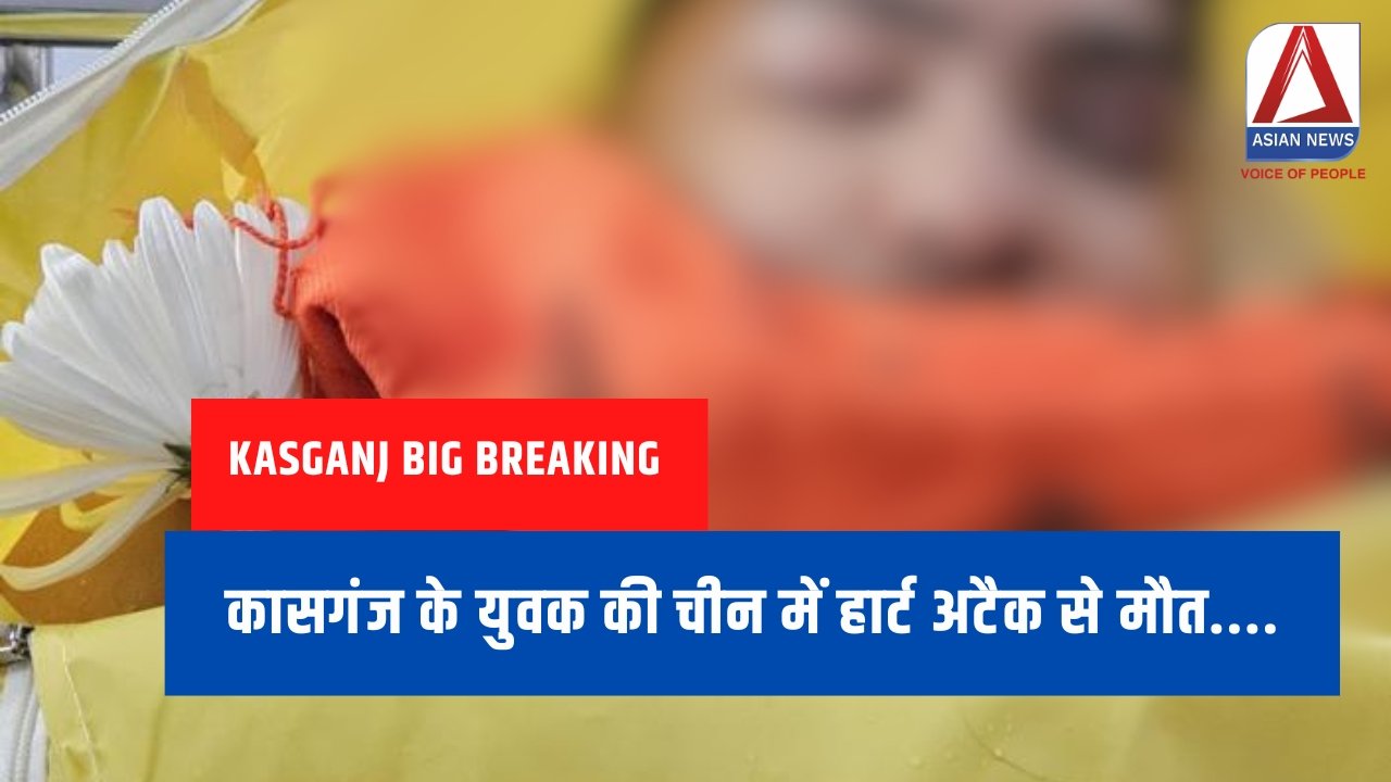 Kasganj Big Breaking : कासगंज के युवक की चीन में हार्ट अटैक से मौत....