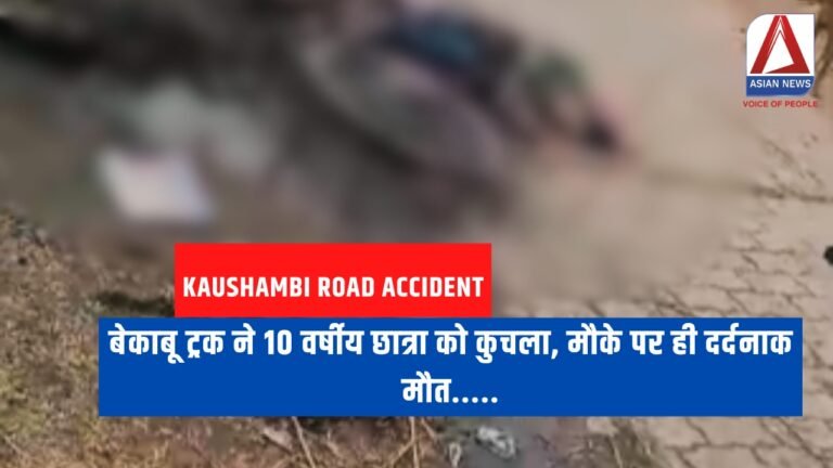 Kaushambi Road Accident : बेकाबू ट्रक ने 10 वर्षीय छात्रा को कुचला, मौके पर ही दर्दनाक मौत.....
