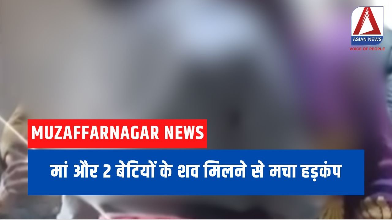 Muzaffarnagar News मां और 2 बेटियों के शव मिलने से मचा हड़कंप...