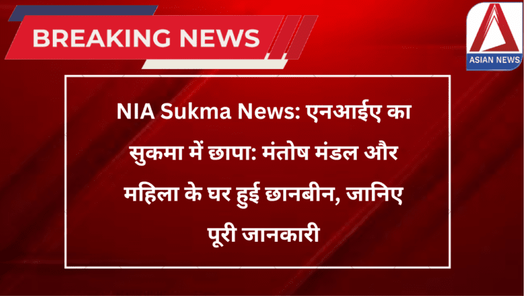 NIA Sukma News एनआईए का सुकमा में छापा मंतोष मंडल और महिला के घर हुई छानबीन, जानिए पूरी जानकारी