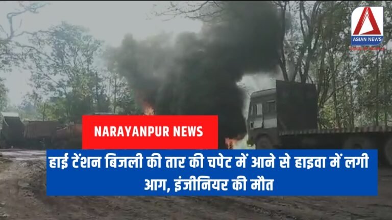 Narayanpur news हाई टेंशन बिजली की तार की चपेट में आने से हाइवा में लगी आग, इंजीनियर की मौत (1)