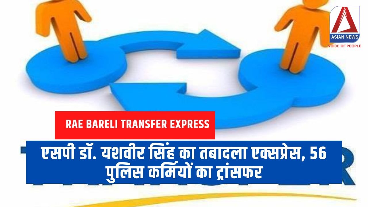 Rae Bareli Transfer Express एसपी डॉ. यशवीर सिंह का तबादला एक्सप्रेस, 56 पुलिस कर्मियों का ट्रांसफर...