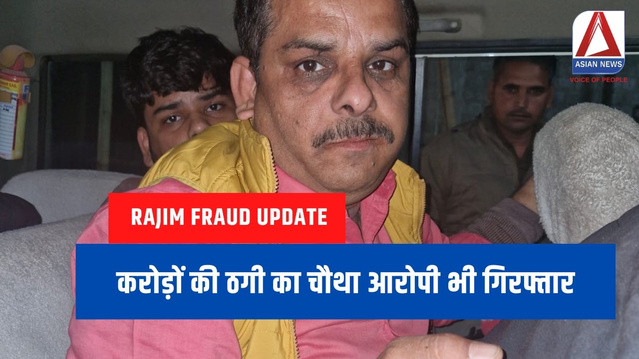Rajim Fraud Update करोड़ों की ठगी का चौथा आरोपी भी गिरफ्तार....