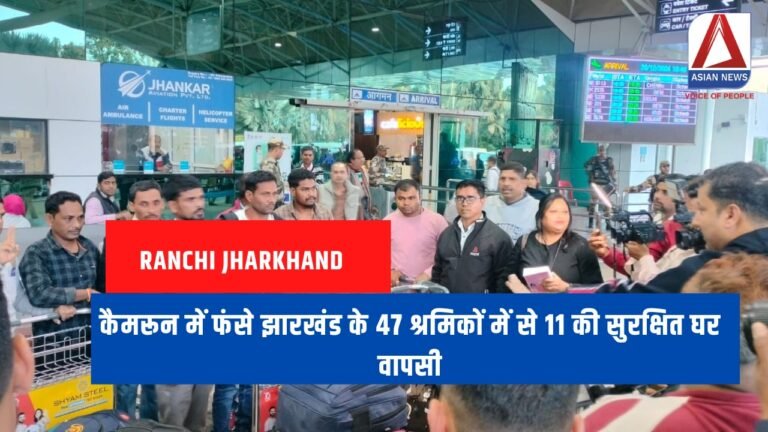 Ranchi Jharkhand : कैमरून में फंसे झारखंड के 47 श्रमिकों में से 11 की सुरक्षित घर वापसी...