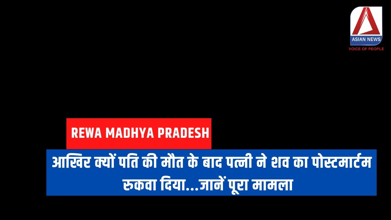 Rewa Madhya Pradesh आखिर क्यों पति की मौत के बाद पत्नी ने शव का