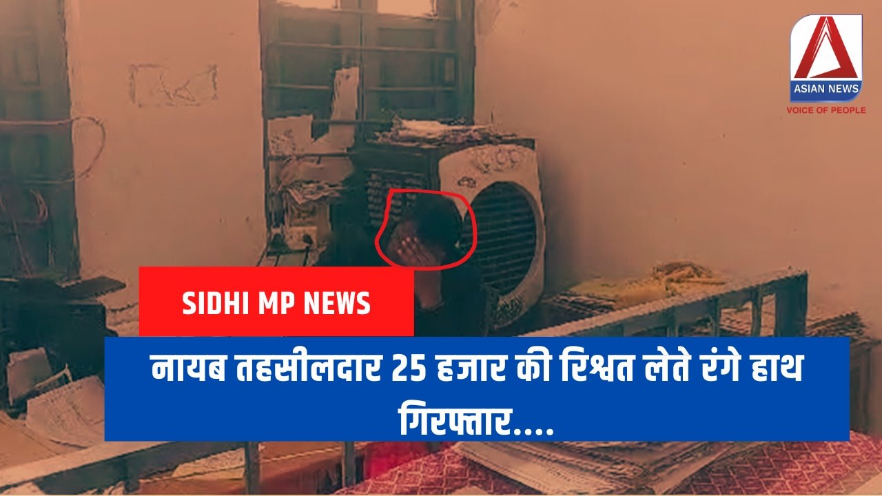 Sidhi MP News : नायब तहसीलदार 25 हजार की रिश्वत लेते रंगे हाथ गिरफ्तार....