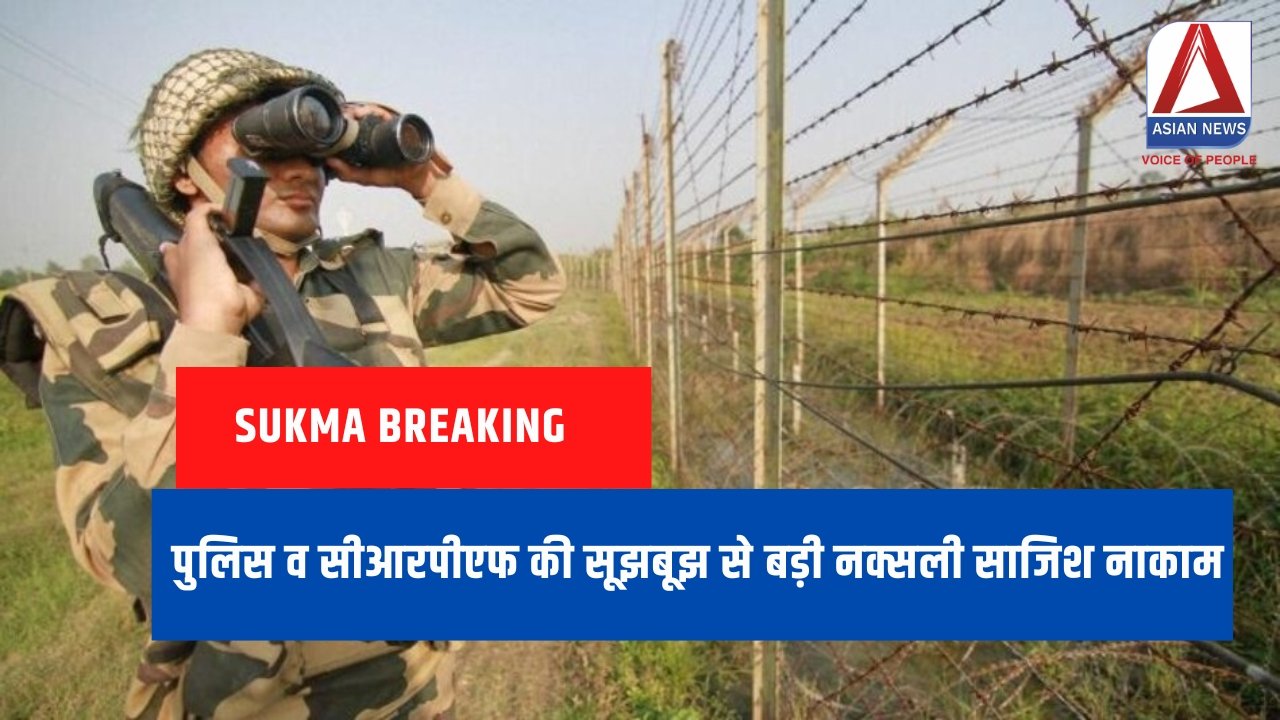 Sukma Breaking : पुलिस व सीआरपीएफ की सूझबूझ से बड़ी नक्सली साजिश नाकाम