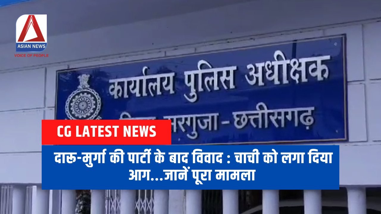 Surguja News दारू-मुर्गा की पार्टी के बाद विवाद चाची को लगा दिया आग...जानें पूरा मामला