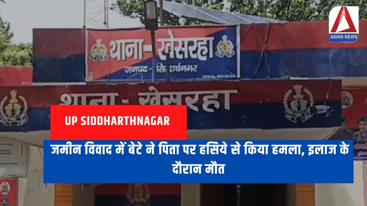 UP Siddharthnagar जमीन विवाद में बेटे ने पिता पर हसिये से किया हमला, इलाज के दौरान मौत....