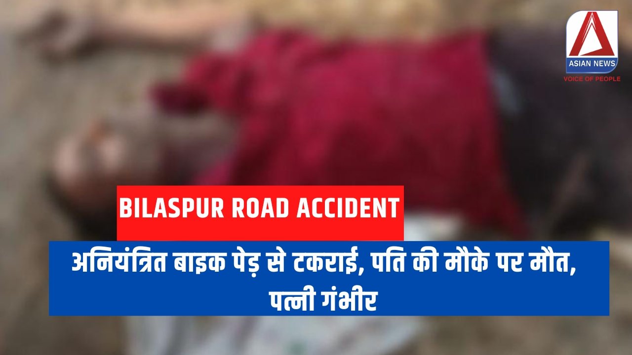 Bilaspur Road Accident : अनियंत्रित बाइक पेड़ से टकराई, पति की मौके पर मौत, पत्नी गंभीर