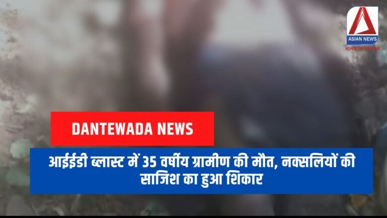 Dantewada News : आईईडी ब्लास्ट में 35 वर्षीय ग्रामीण की मौत, नक्सलियों की साजिश का हुआ शिकार