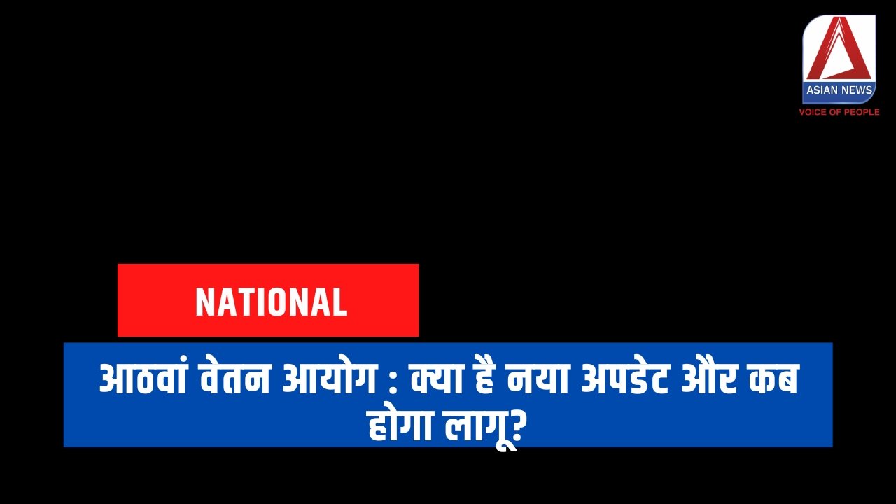 आठवां वेतन आयोग : क्या है नया अपडेट और कब होगा लागू?