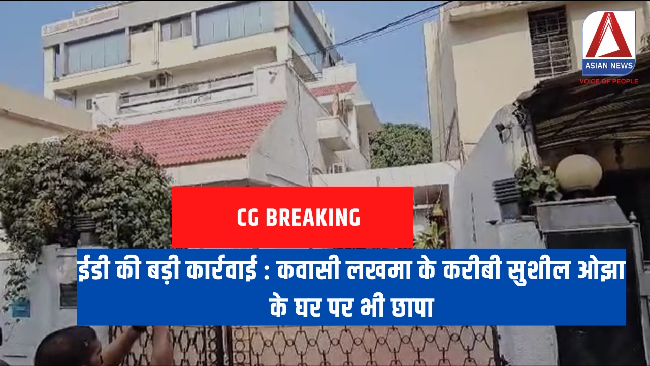 ईडी की बड़ी कार्रवाई कवासी लखमा के करीबी सुशील ओझा के घर पर भी छापा