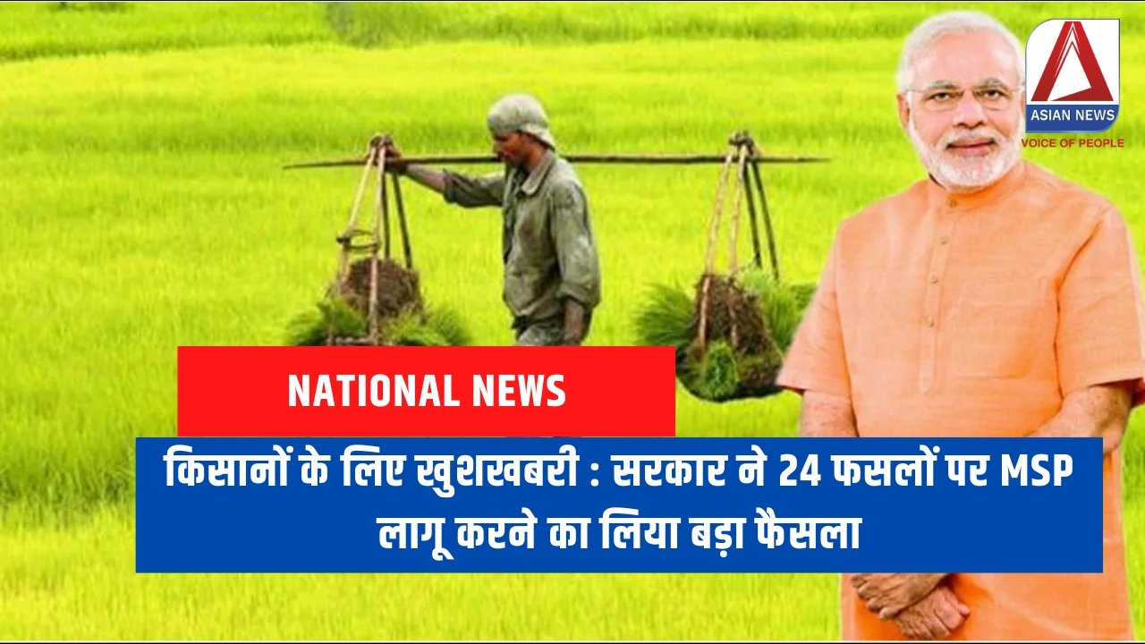 किसानों के लिए खुशखबरी : सरकार ने 24 फसलों पर MSP लागू करने का लिया बड़ा फैसला