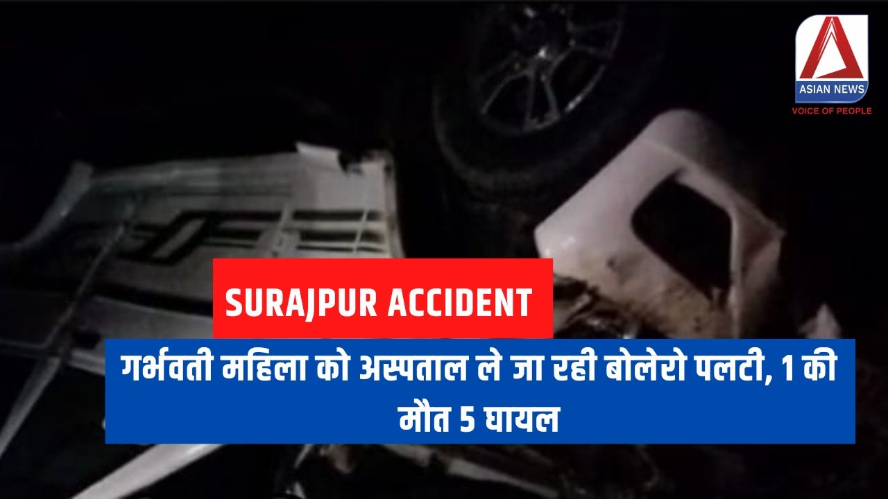 Surajpur Accident : गर्भवती महिला को अस्पताल ले जा रही बोलेरो पलटी, 1 की मौत 5 घायल.....