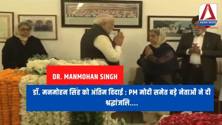 डॉ. मनमोहन सिंह को अंतिम विदाई : PM मोदी समेत बड़े नेताओं ने दी श्रद्धांजलि....