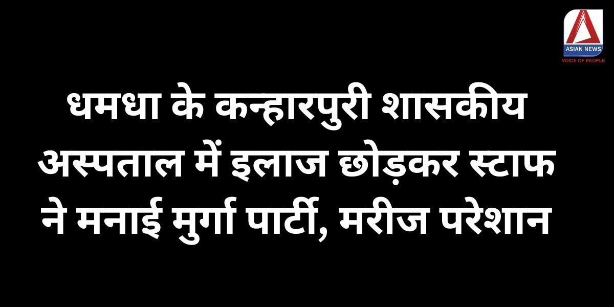 दुर्ग ब्रेकिंग धमधा के कन्हारपुरी शासकीय अस्पताल में इलाज छोड़कर स्टाफ ने मनाई मुर्गा पार्टी, मरीज परेशान