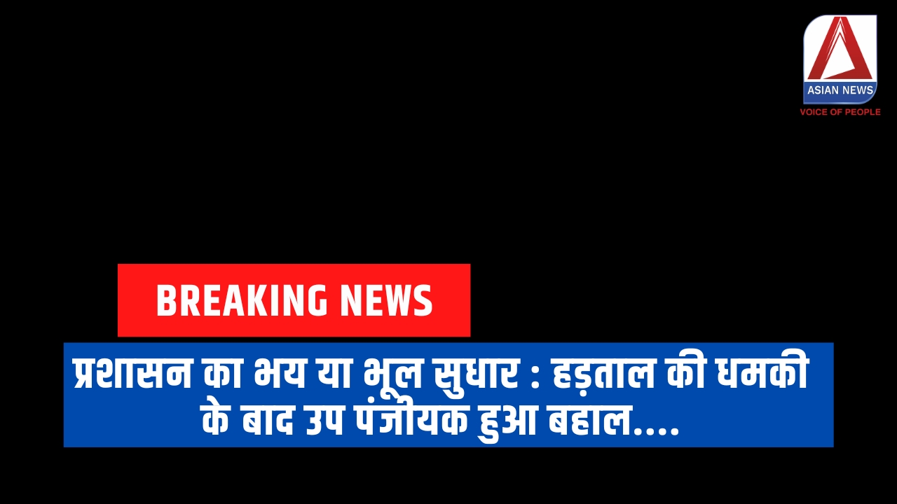 प्रशासन का भय या भूल सुधार : हड़ताल की धमकी के बाद उप पंजीयक हुआ बहाल....