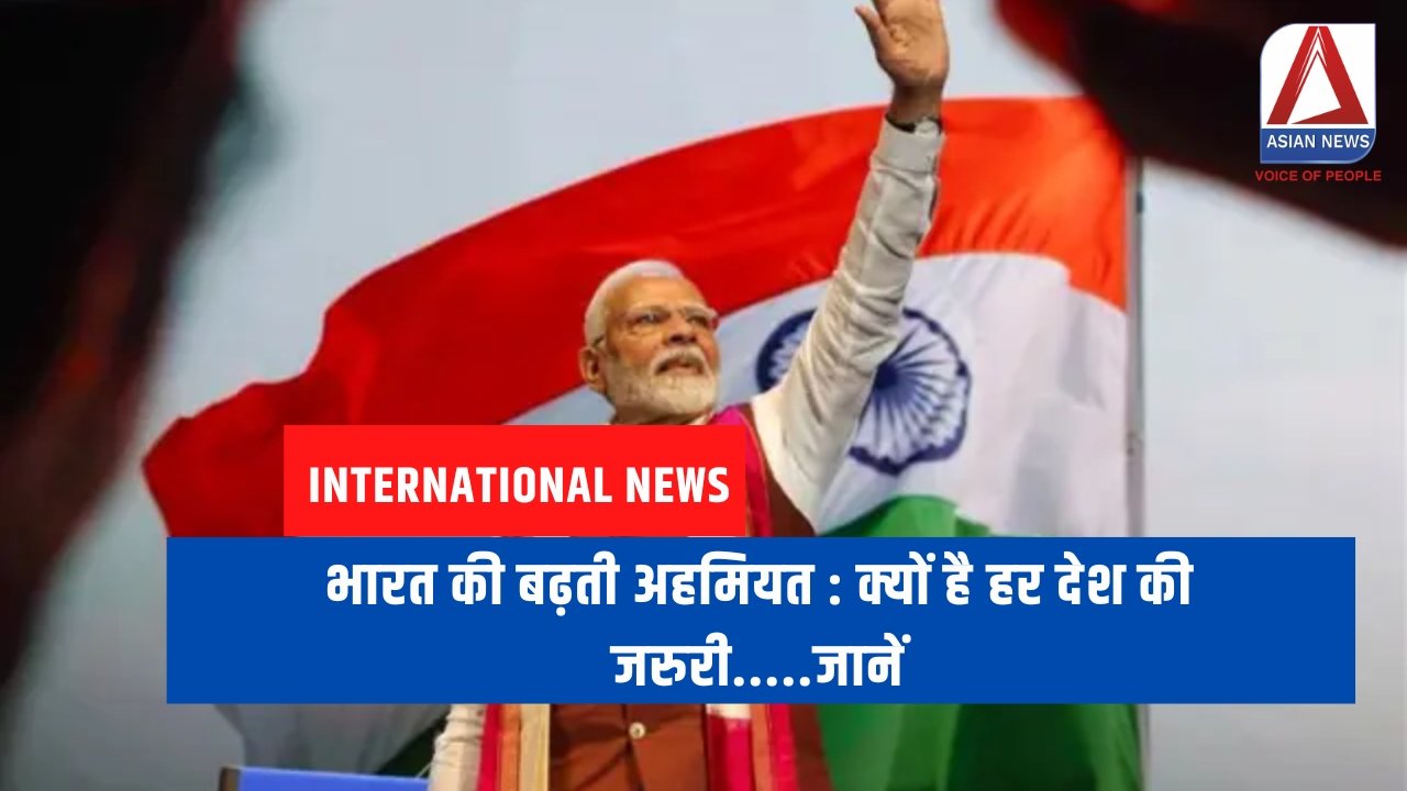 भारत की बढ़ती अहमियत : क्यों है हर देश की जरुरी.....जानें