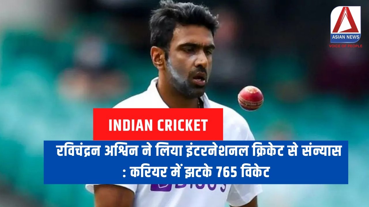 रविचंद्रन अश्विन ने लिया इंटरनेशनल क्रिकेट से संन्यास : करियर में झटके 765 विकेट.....