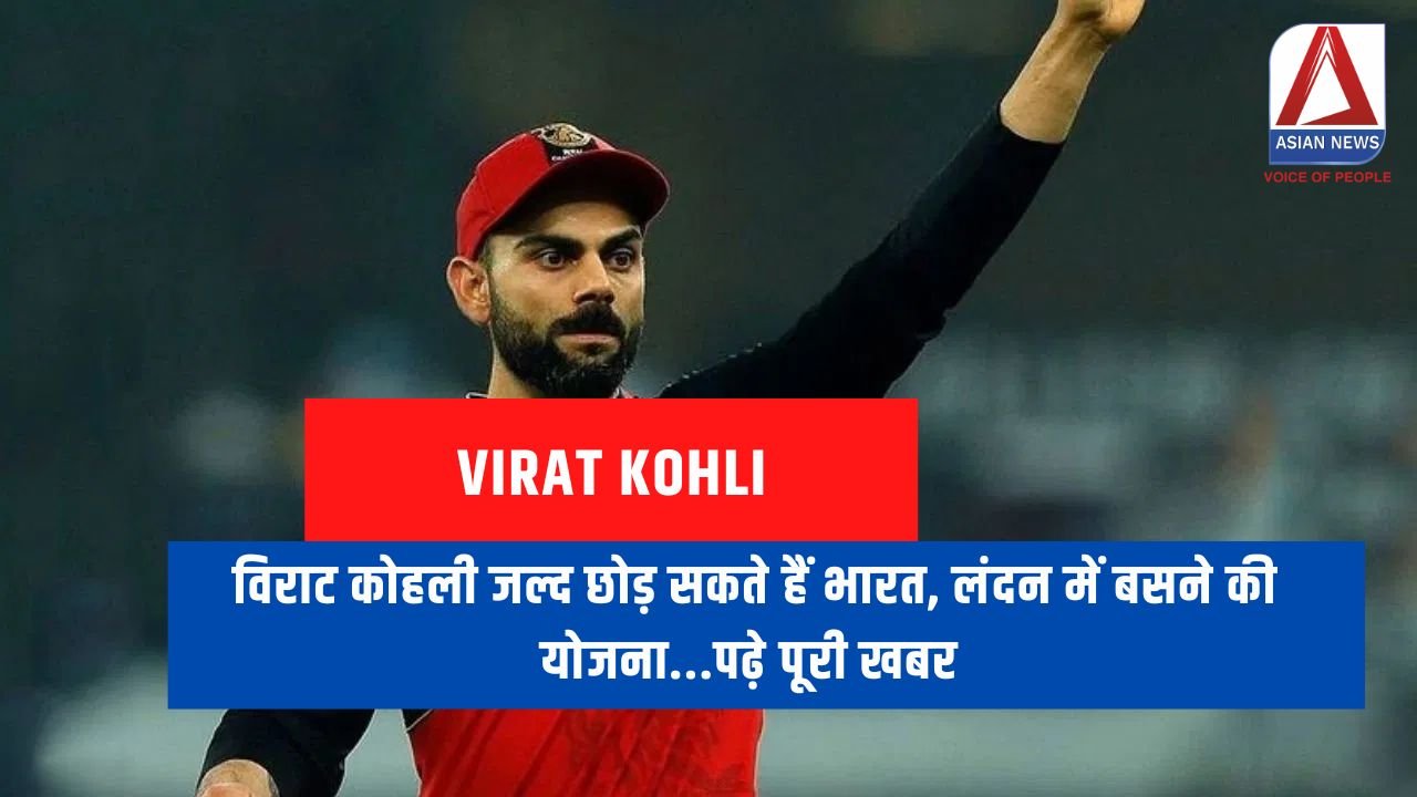 Virat Kohli : विराट कोहली जल्द छोड़ सकते हैं भारत, लंदन में बसने की योजना...पढ़े पूरी खबर