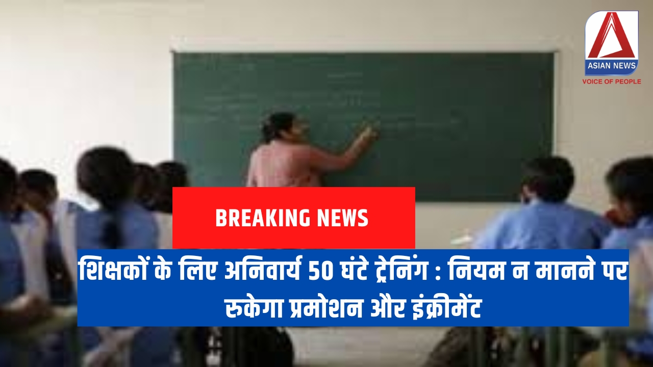 शिक्षकों के लिए अनिवार्य 50 घंटे ट्रेनिंग नियम न मानने पर रुकेगा प्रमोशन और इंक्रीमेंट