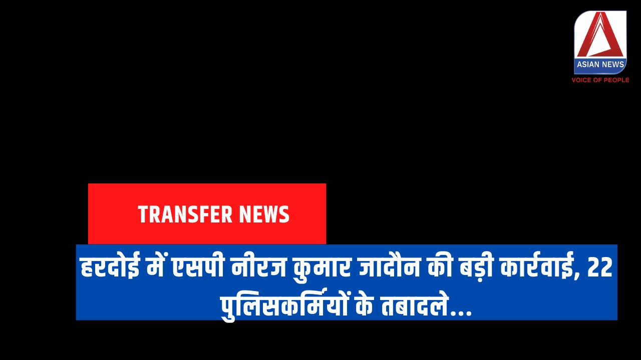 हरदोई में एसपी नीरज कुमार जादौन की बड़ी कार्रवाई, 22 पुलिसकर्मियों के तबादले...