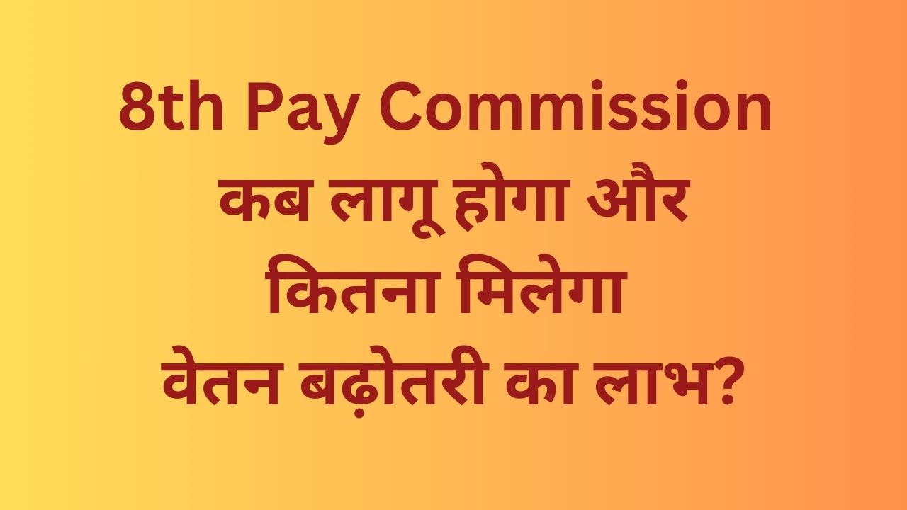 8th Pay Commission : कब लागू होगा और कितना मिलेगा वेतन बढ़ोतरी का लाभ?