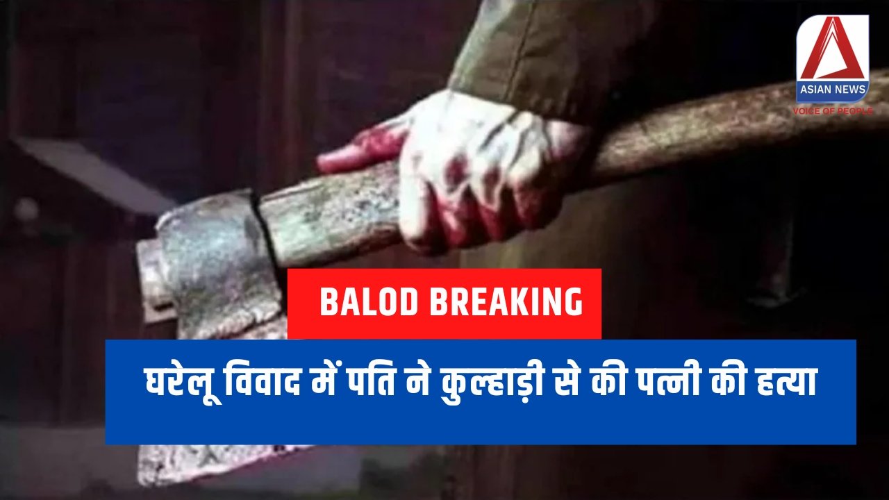 Balod Breaking : घरेलू विवाद में पति ने कुल्हाड़ी से की पत्नी की हत्या...