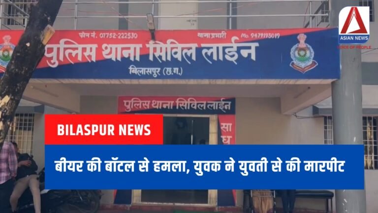 Bilaspur News : बीयर की बॉटल से हमला, युवक ने युवती से की मारपीट.....